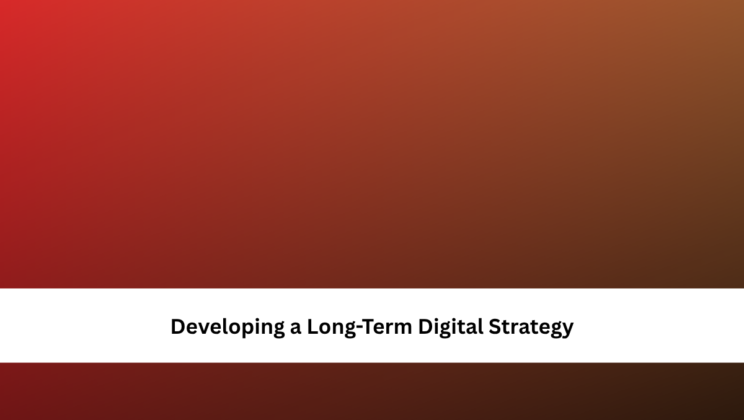 Developing a Long-Term Digital Strategy